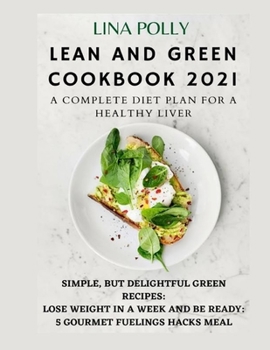 Lean And Green Cookbook 2021: A Complete Diet Plan For A Healthy Liver: Simple, But Delightful Green Recipes: Lose Weight In A Week And Be Ready: 5