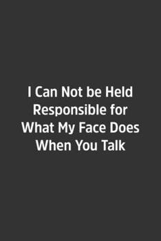 I Can Not be Held Responsible for What My Face Does When You Talk.: Lined Notebook / Journal / Diary / Calendar / Planner / Sketchbook /Funny Gag Gift, 108 blank Pages, 6x9, Matte Finish