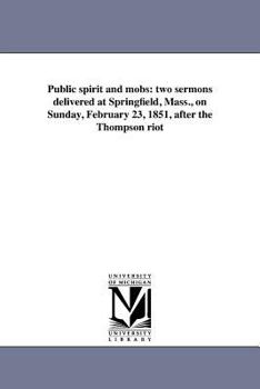 Paperback Public spirit and mobs: two sermons delivered at Springfield, Mass., on Sunday, February 23, 1851, after the Thompson riot Book