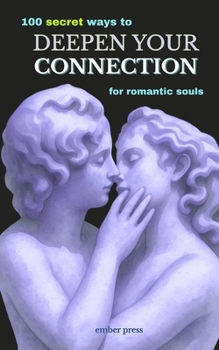 100 Secret Ways to Deepen Your Connection: For Romantic Souls: Little-Known Ways to Build Emotional Intimacy, Strengthen Your Relationship, Rekindle Romance & Feel Closer to Your Partner