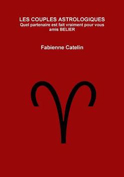 LES COUPLES ASTROLOGIQUES Quel partenaire est fait vraiment pour vous amis BELIER (French Edition)