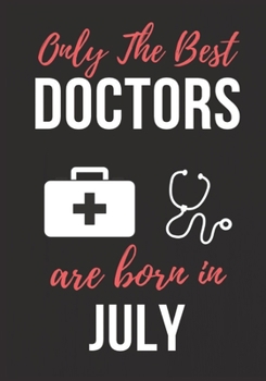 ONLY THE BEST DOCTORS ARE BORN IN JULY: Doctor's Office Notebook patient diary notebook, Perfect Birthday gifts for Doctor.