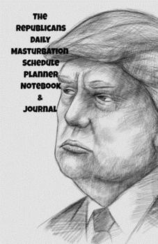 The Republicans Daily Masturbation Schedule Planner Notebook & Journal: The Perfect Gift Idea Adult Gag Prank Gifts Novelty Joke Stocking Stuffer Ideas 5.5x8.5 College Ruled White Paper Glossy Cover