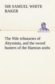 Paperback The Nile tributaries of Abyssinia, and the sword hunters of the Hamran arabs Book