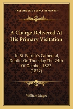 Paperback A Charge Delivered At His Primary Visitation: In St. Patrick's Cathedral, Dublin, On Thursday The 24th Of October, 1822 (1822) Book