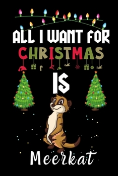 All I Want For Christmas Is Meerkat: Meerkat lovers Appreciation gifts for Xmas, Funny Meerkat Christmas Notebook / Thanksgiving & Christmas Gift