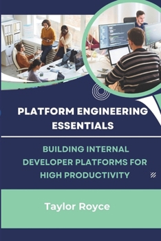 Platform Engineering Essentials: Building Internal Developer Platforms for High Productivity (Books on Tech)