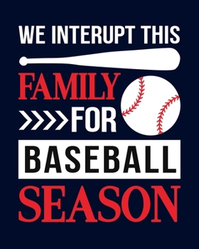 We Interrupt The Family for Baseball Season: Baseball Gift for People Who Love Playing Baseball - Funny Saying on Baseball Themed Cover Design - Blank Lined Journal or Notebook