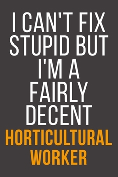 I Can't Fix Stupid But I'm A Fairly Decent Horticultural Worker: Funny Blank Lined Notebook For Coworker, Boss & Friend