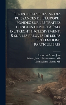 Hardcover Les interets presens des puissances de l'Europe: fondez sur les traitez conclus depuis la Paix d'Utrecht inclusivement, & sur les preuves de leurs prÃ [French] Book
