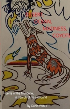 Desert, Ocean, Madness, Coyote: Poems of the Mundane, in search of the Profound