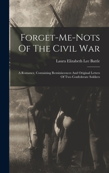 FORGET-ME-NOTS OF THE CIVIL WAR : A ROMANCE, CONTAINING REMINISCENCES AND ORIGINAL LETTERS OF TWO CONFEDERATE SOLDIERS.