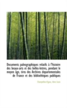 Paperback Documents Pal Ographiques Relatifs L'Histoire Des Beaux-Arts Et Des Belles-Lettres, Pendant Le Moy Book