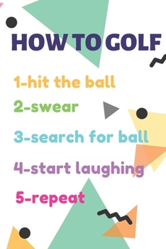 Paperback GOLF LOG BOOK HOW TO GOLF 1-hit the ball 2-swear 3-search for ball 4-start laughing 5-repeat Book