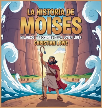 La Historia De Moisés: Milagros Y Lecciones De Un Joven Líder (La Historia de Figuras Importantes en la Biblia) (Spanish Edition)