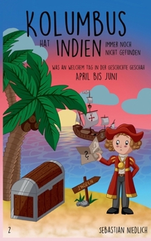 Kolumbus hat Indien immer noch nicht gefunden Band 2: Was an welchem Tag in der Geschichte geschah - April bis Juni - Book #2 of the Kolumbus hat Indien immer noch nicht gefunden