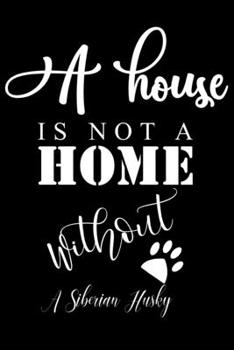 A House is not a home without a Siberian Husky: Cute Siberian Husky Lined journal Notebook, Great Accessories & Gift Idea for Siberian Husky Owner & ... journal Notebook With An Inspirational Quote.