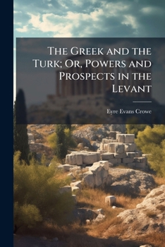 The Greek and the Turk; Or, Powers and Prospects in the Levant