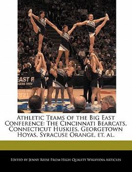 Paperback Athletic Teams of the Big East Conference: The Cincinnati Bearcats, Connecticut Huskies, Georgetown Hoyas, Syracuse Orange, Et. Al. Book