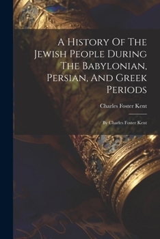 Paperback A History Of The Jewish People During The Babylonian, Persian, And Greek Periods: By Charles Foster Kent Book