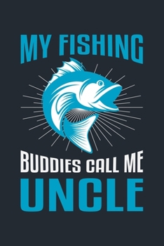 MY FISHING BUDDIES CALL ME UNCLE: Great Fishing log Book Journal (6" x 9" - 100 pages) ~ Fishing Ultimate Log for Documenting Fishing Trips and Catches To Record Fishing Trip Experiences