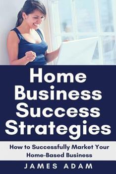 Paperback Home Business Success Strategies: How to Successfully Market Your Home-Based Business Book