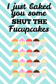 Paperback I Just Baked You Some Shut The Fucupcakes: Funny Cakes Cooking Baking Chef Book Notepad Notebook Composition and Journal Gratitude Dot Diary Cupcakes Book