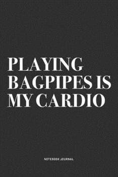 Playing Bagpipes Is My Cardio: A 6x9 Inch Diary Notebook Journal With A Bold Text Font Slogan On A Matte Cover and 120 Blank Lined Pages Makes A Great Alternative To A Card