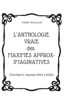 Paperback L'ANTHOLOGIE VRAIE des MAXIMES APPROX-IMAGINATIVES: (Florilège E, maximes #401 à #500) [French] Book