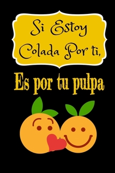 Si estoy colada por ti, es por tu pulpa: regalo perfecto de aniversario, san valentin para mujeres, parejas o ni?as es un cuaderno, diario personal, a