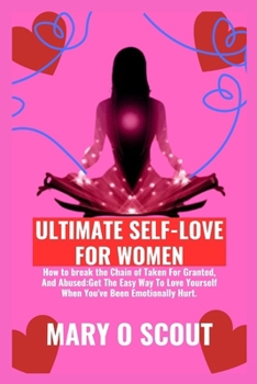 Paperback Ultimate Self-Love For Women: How to break the Chain of Taken For Granted, And Abused: Get The Easy Way To Love Yourself When You've Been Emotionall Book