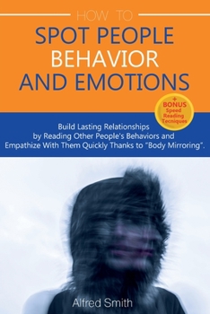 Paperback How to Spot People Behavior and Emotions: Build Lasting Relationships by Reading Other People's Behaviors and Empathize With Them Quickly Thanks to "B Book