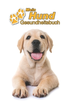 Mein Hund Gesundheitsbuch: Labrador Retriever Welpe | 109 Seiten, 15cm x 23cm ca. A5 | Notizbuch zum Ausfüllen für Impfungen, Tierarztbesuche, ... Hundebesitzer | Eintragbuch (German Edition)