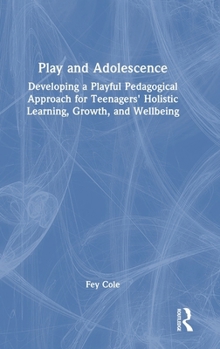 Hardcover Play and Adolescence: Developing a Playful Pedagogical Approach for Teenagers' Holistic Learning, Growth, and Wellbeing Book