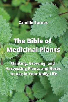 The Bible of Medicinal Plants: Planting, Growing, and Harvesting Plants and Herbs to Use in Your Daily Life