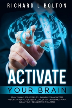 Paperback Activate Your Brain: Brain Training, Strategies to Learn Faster and Better and Obtain Mental Flexibility, Concentration and Meditation, Cle Book
