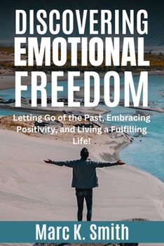 Paperback Discovering Emotional Freedom: Letting Go of the Past, Embracing Positivity, and Living a Fulfilling Life! Book
