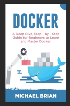 Paperback Docker: A Deep Dive, Step - By - Step Guide for Beginners to Learn and Master Docker Book