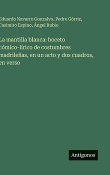 Hardcover La mantilla blanca: boceto cómico-lírico de costumbres madrileñas, en un acto y dos cuadros, en verso [Spanish] Book