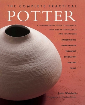 Paperback The Complete Practical Potter: A Comprehensive Guide to Ceramics, with Step-By-Step Projects and Techniques Book