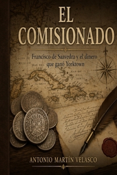 El Comisionado: Francisco de Saavedra y el dinero que ganó Yorktown (LEGADO HISPANO: Los Forjadores Olvidados de la Libertad Estadounidense. EDICIÓN ... DE INDEPENDENCIA) (Spanish Edition)