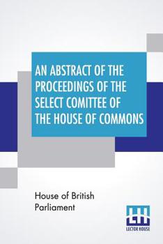 Paperback An Abstract Of The Proceedings Of The Select Comittee Of The House Of Commons, Appointed Session, 1849, To Inquire Into The Contract Packet Service; I Book