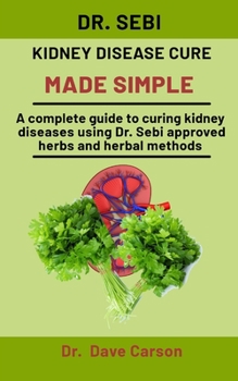 Paperback Dr. Sebi Kidney Disease Cure Made Simple: A Complete Guide To Curing Liver Diseases Using Dr. Sebi Approved Herbs And Herbal Methods Book