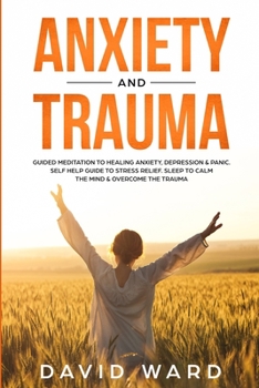 Paperback Anxiety and Trauma: Guided Meditation to Healing Anxiety, Depression & Panic. Self Help Guide to Stress Relief. Sleep to Calm the Mind & O Book