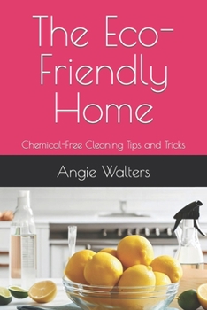The Eco-Friendly Home: Chemical-Free Cleaning Tips and Tricks