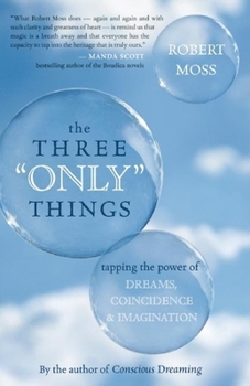 Hardcover The Three Only Things: Tapping the Power of Dreams, Coincidence, and Imagination Book