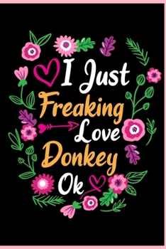 I Just Freaking Love Donkey Ok: Animal Shelters or Rescues Adoption Notebook Flower Wide Ruled Lined Journal 6x9 Inch ( Legal ruled ) Family Gift Idea Mom Dad or Kids in Holidays - Cute Flower Cover