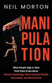 Hardcover Manipulation: What People High in Dark Triad Traits Know About Human Psychology, How to Analyze People, Persuasion, and Mind Control Book
