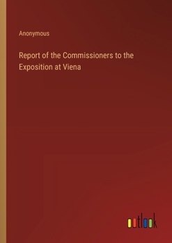 Paperback Report of the Commissioners to the Exposition at Viena Book