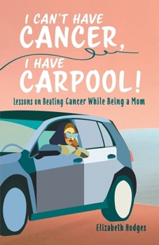 Paperback I Can't Have Cancer, I Have Carpool!: Lessons on Beating Cancer While Being a Mom Book